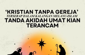 ‘KRISTIAN TANPA GEREJA’ TERSERAP DALAM KALANGAN MELAYU-ISLAM TANDA AKIDAH UMAT KIAN TERANCAM