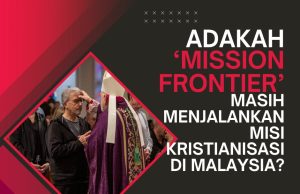 ADAKAH ‘MISSION FRONTIER’ MASIH MENJALANKAN MISI KRISTIANISASI DI MALAYSIA?