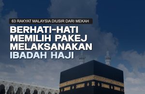 63 RAKYAT MALAYSIA DIUSIR DARI MAKKAH BERHATI – HATI DALAM MEMILIH PAKEJ MELAKSANAKAN IBADAH HAJI