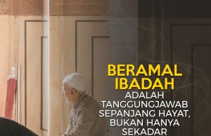 BERAMAL IBADAH ADALAH TANGGUNGJAWAB SEPANJANG HAYAT, BUKAN HANYA SEKADAR BERMUSIM