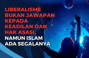 LIBERALISME BUKAN JAWAPAN KEPADA KEADILAN DAN HAK ASASI, NAMUN ISLAM ADA SEGALANYA