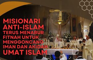 MISIONARI ANTI-ISLAM TERUS MENABUR FITNAH UNTUK MENGGONCANG IMAN DAN AKIDAH UMAT ISLAM