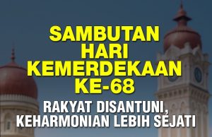 SAMBUTAN HARI KEMERDEKAAN KE – 68: RAKYAT DISANTUNI, KEHARMONIAN LEBIH SEJATI
