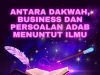 ANTARA DAKWAH, BUSINESS DAN PERSOALAN ADAB MENUNTUT ILMU