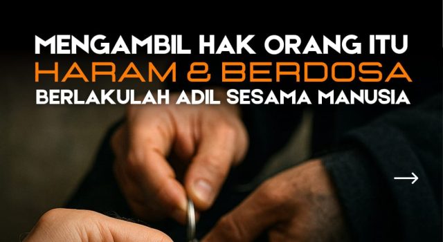 MENGAMBIL HAK ORANG ITU HARAM DAN BERDOSABERLAKULAH ADIL SESAMA MANUSIA