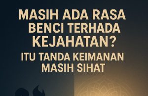 MASIH ADA RASA BENCI TERHADAP KEJAHATAN?ITU TANDA KEIMANAN MASIH SIHAT