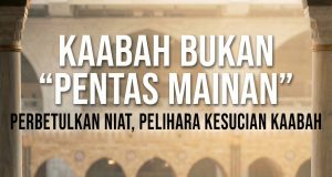 KAABAH BUKAN ‘PENTAS MAINAN’: PERBETULKAN NIAT, PELIHARA KESUCIAN KAABAH