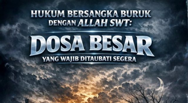 HUKUM BERSANGKA BURUK DENGAN ALLAH SWT: DOSA BESAR YANG WAJIB DITAUBATI SEGERA
