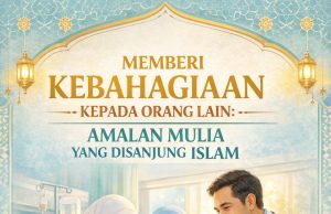 MEMBERI KEBAHAGIAAN KEPADA ORANG LAIN: AMALAN MULIA YANG DISANJUNG ISLAM