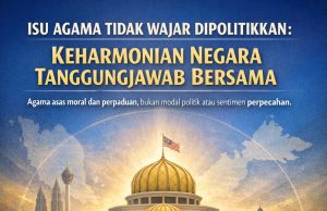 ISU AGAMA TIDAK WAJAR DIPOLITIKKAN: KEHARMONIAN NEGARA TANGGUNGJAWAB BERSAMA