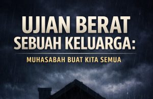 UJIAN BERAT SEBUAH KELUARGA: MUHASABAH BUAT KITA SEMUA