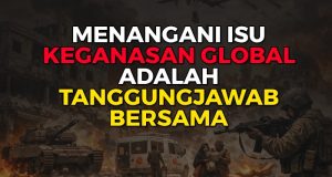 MENANGANI ISU KEGANASAN GLOBAL ADALAH TANGGUNGJAWAB BERSAMA