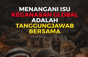 MENANGANI ISU KEGANASAN GLOBAL ADALAH TANGGUNGJAWAB BERSAMA