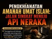 PENGKHIANATAN AMANAH UMAT ISLAM: JALAN SINGKAT MENUJU API NERAKA