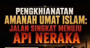 PENGKHIANATAN AMANAH UMAT ISLAM: JALAN SINGKAT MENUJU API NERAKA