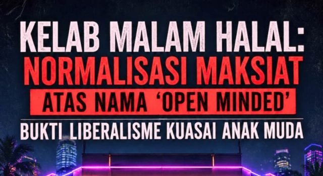 KELAB MALAM HALAL: NORMALISASI MAKSIAT ATAS NAMA ‘OPEN MINDED’ BUKTI LIBERALISME KUASAI ANAK MUDA