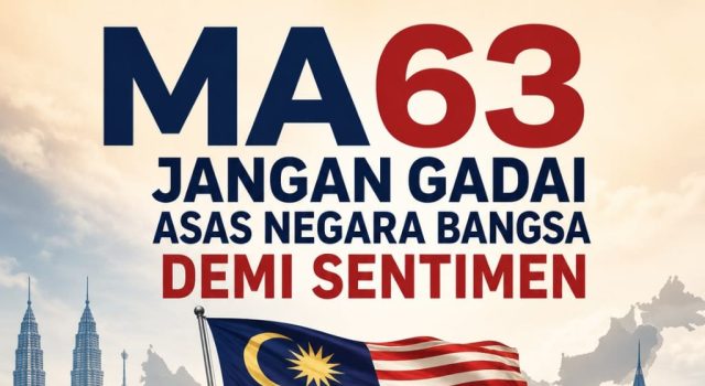 MA63 JANGAN GADAI ASAS NEGARA BANGSA DEMI SENTIMEN