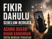 FIKIR DAHULU SEBELUM BERKATA, AGAMA BUKAN BAHAN KANDUNGAN UNTUK MENCARI PERHATIAN