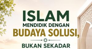 ISLAM MENDIDIK DENGAN BUDAYA SOLUSI, BUKAN SEKADAR MENGKRITIK