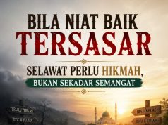 BILA NIAT BAIK TERSASAR – SELAWAT PERLU HIKMAH, BUKAN SEKADAR SEMANGAT